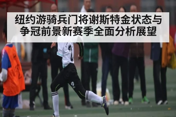 纽约游骑兵门将谢斯特金状态与争冠前景新赛季全面分析展望 - c7 app